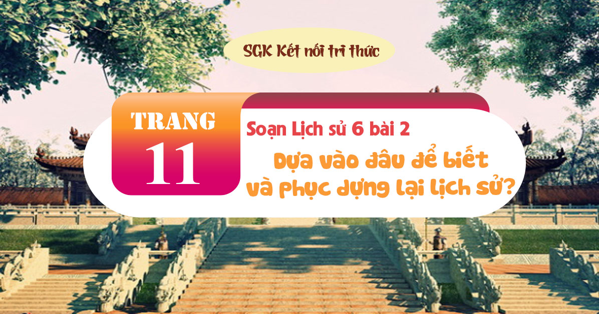 Soạn sử 6 bài 2 Dựa vào đâu để biết và phục dựng lại lịch sử SGK Kết