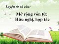 Luyện từ và câu: Mở rộng vốn từ Hữu nghị, hợp tác