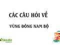 Các câu hỏi liên quan về vùng Đông Nam Bộ