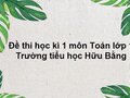 Đề thi học kì 1 môn Toán lớp 1 của trường tiểu học Hữu Bằng