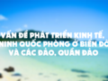 Vấn đề phát triển kinh tế, an ninh quốc phòng ở biển đông và các đảo, quần đảo