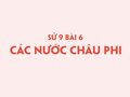 Sử 9 bài 6: Các nước Châu Phi