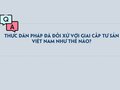 Thực dân Pháp đã đối xử với giai cấp tư sản Việt Nam như thế nào?