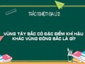 Vùng Tây Bắc có đặc điểm khí hậu khác vùng Đông Bắc là gì?