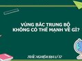 Vùng Bắc Trung Bộ không có thế mạnh về gì?