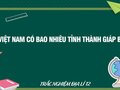Nước ta - Việt Nam có bao nhiêu tỉnh thành giáp biển?