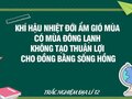 Khí hậu nhiệt đới ẩm gió mùa có mùa đông lạnh không tạo thuận lợi cho đồng bằng sông Hồng