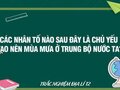 Các nhân tố nào sau đây là chủ yếu tạo nên mùa mưa ở Trung Bộ nước ta?