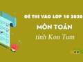 Đáp án đề thi tuyển sinh lớp 10 môn Toán năm 2020 Kon Tum