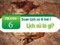 Soạn Lịch sử 6 bài 1 : Lịch sử là gì? (SGK Cánh diều)