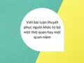 Viết bài luận thuyết phục người khác từ bỏ một thói quen hay một quan niệm