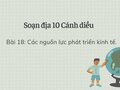 Soạn Địa 10 Cánh diều bài 18: Các nguồn lực phát triển kinh tế