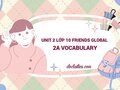 Unit 2 lớp 10 Friends Global 2A Vocabulary