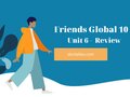Review Unit 6 lớp 10 Friends Global