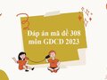 Đáp án mã đề 308 môn GDCD 2023: Đề thi GDCD thpt quốc gia 2023
