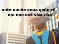 Điểm chuẩn Khoa Quốc tế - Đại học Huế năm 2023