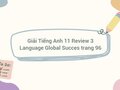 Giải Tiếng Anh 11 Review 3 Language Global Succes trang 96