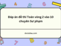 Đáp án đề thi Toán vòng 2 vào 10 chuyên Sư phạm 2024 và qua các năm