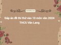 Đáp án đề thi thử vào 10 môn văn 2024 THCS Văn Lang