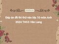 Đáp án đề thi thử vào lớp 10 môn Anh 2024 THCS Văn Lang