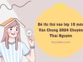 Đề thi thử vào lớp 10 môn Văn Chung 2024 Chuyên Thái Nguyên