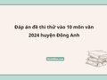 Đáp án đề thi thử vào 10 môn văn 2024 huyện Đông Anh
