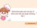 Đề thi thử tuyển sinh vào lớp 10 2024 môn Văn của Quận Hà Đông lần 1