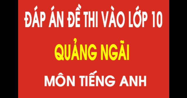 Đáp án đề thi vào lớp 10 môn Tiếng Anh tỉnh Quảng Ngãi 2018