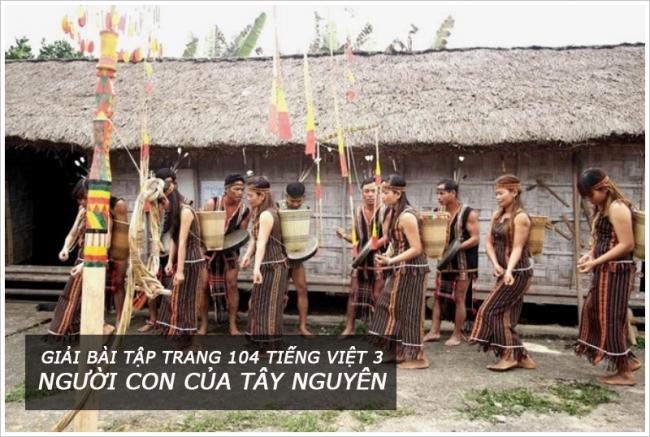 Giải bài tập trang 104 Tiếng Việt 3 Người con của Tây Nguyên