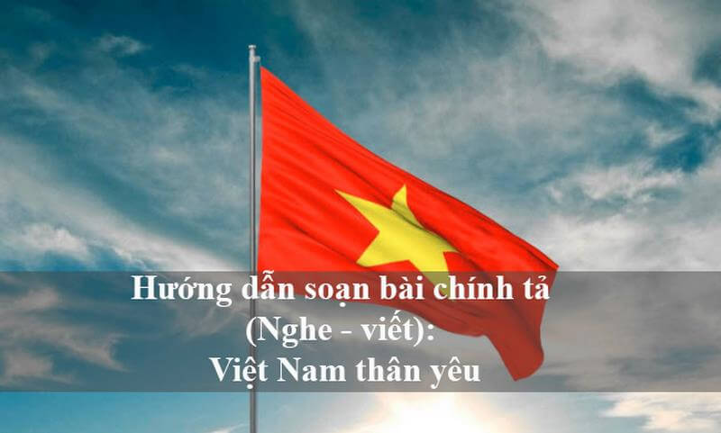 Hướng dẫn soạn bài chính tả (Nghe - viết): Việt Nam thân yêu 2