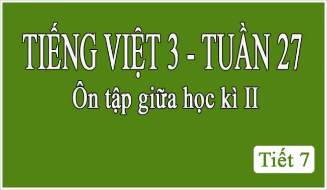 Tiếng Việt 3 tuần 27 Ôn tập giữa học kỳ II tiết 7