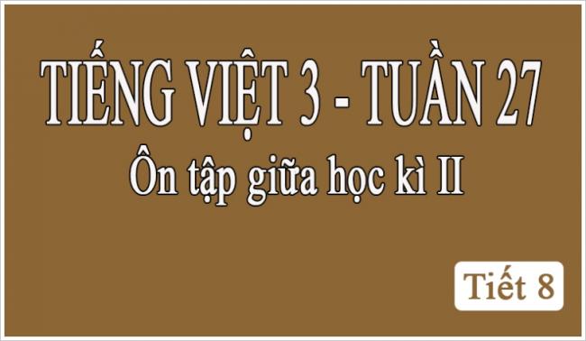 Tiếng Việt 3 tuần 27 Ôn tập giữa học kỳ II tiết 8
