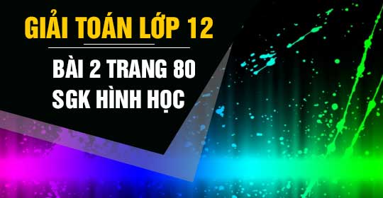 Bài 2 Trang 80 Sgk Hình Học 12 | Giải Sgk Toán 12