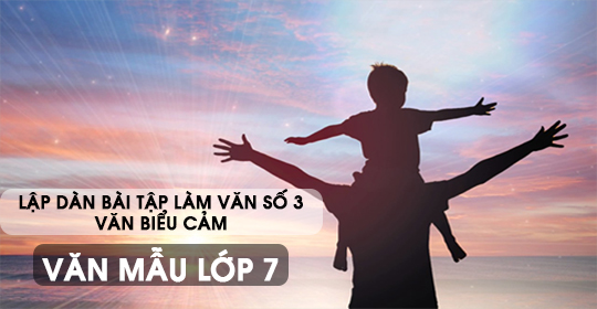 Lập dàn bài tập làm văn số 3 – Văn biểu cảm – Văn mẫu 7