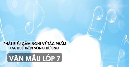 Phát biểu cảm nghĩ tác phẩm Ca Huế trên sông Hương – Văn mẫu 7