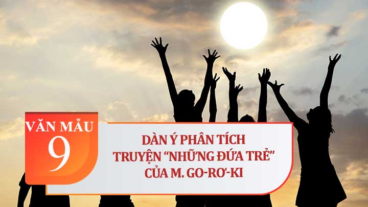 Dàn ý phân tích truyện Những đứa trẻ (M. Go-rơ-ki)