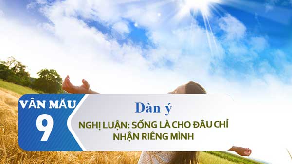 Dàn ý nghị luận Sống là cho đâu chỉ nhận riêng mình