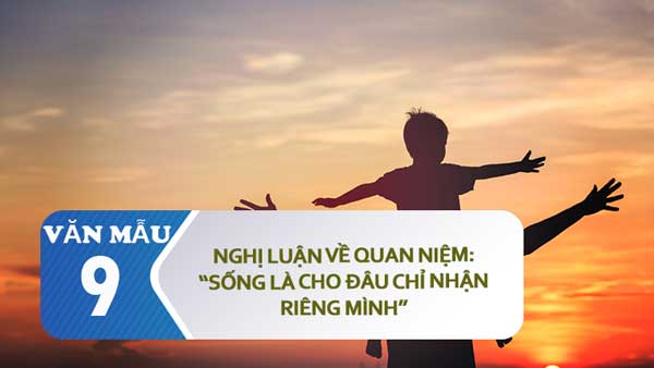 Nghị luận về quan niệm Sống là cho đâu chỉ nhận riêng mình