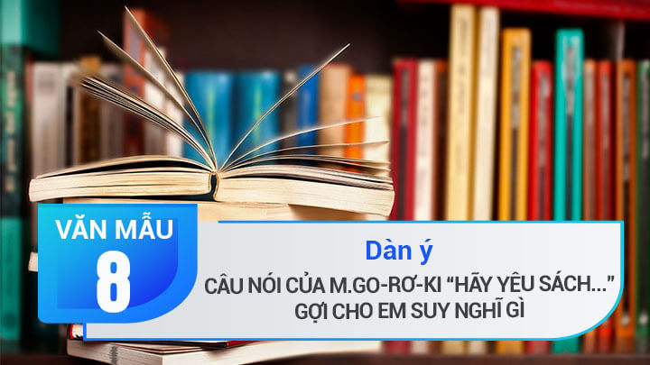 Dàn ý câu nói của M.Go-rơ-ki hãy yêu sách gợi cho em suy nghĩ gì