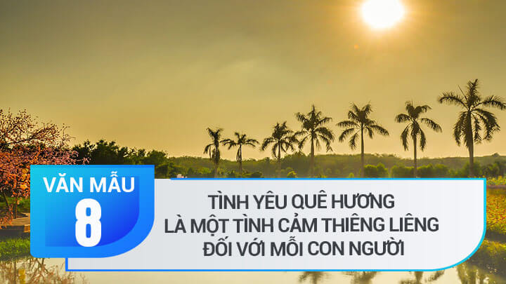 Nghị luận Tình yêu quê hương là một tình cảm thiêng liêng đối với mỗi con người