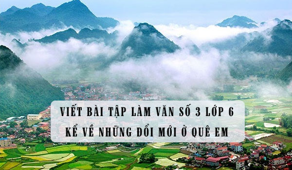 Bài tập làm văn số 3 lớp 6 đề 5: Kể về những đổi mới ở quê em