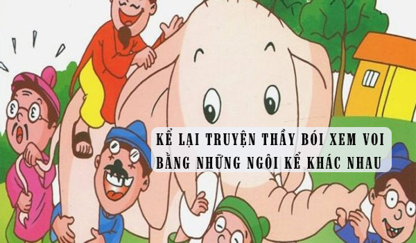 Kể lại truyện Thầy bói xem voi bằng những vai kể khác nhau