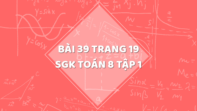 Bài 39 Trang 19 Sgk Toán 8 Tập 1 | Giải Bài 39 Sgk Toán 8 Tập 1 Trang 19 |  Giải Toán 8
