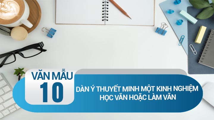 Dàn ý thuyết minh một kinh nghiệm học văn hoặc làm văn