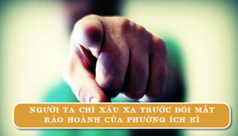 Người ta chỉ xấu xa trước đôi mắt ráo hoảnh của phường ích kỉ