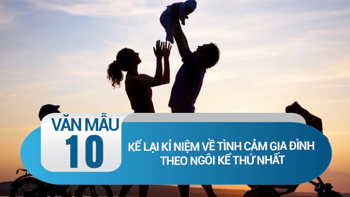 Kể lại kỉ niệm sâu sắc về tình cảm gia đình theo ngôi kể thứ nhất