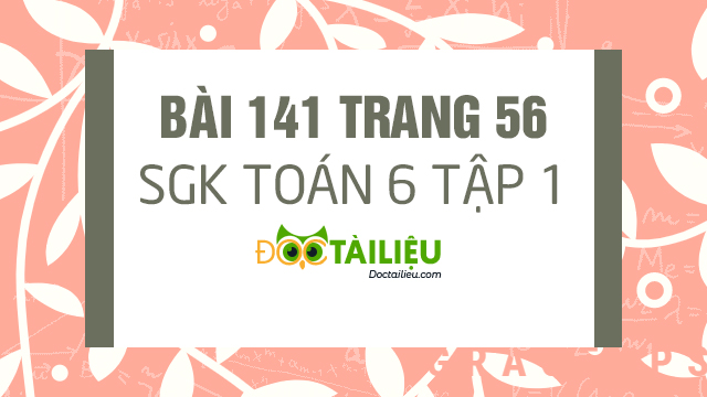 Bai 141 Trang 56 Sgk Toan 6 Tập 1 Giải Bai 141 Sgk Toan 6 Tập 1 Trang 56 Giải Toan 6