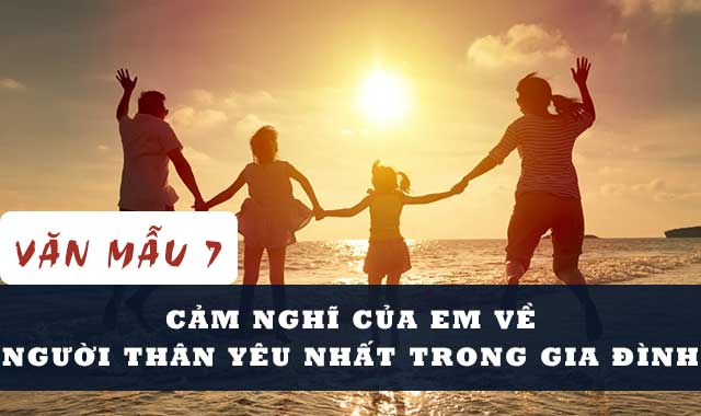 Cảm nghĩ của em về người thân yêu nhất trong gia đình