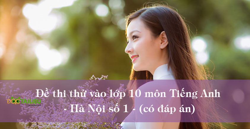 Đề thi thử vào lớp 10 môn Tiếng Anh Hà Nội số 1 (có đáp án)