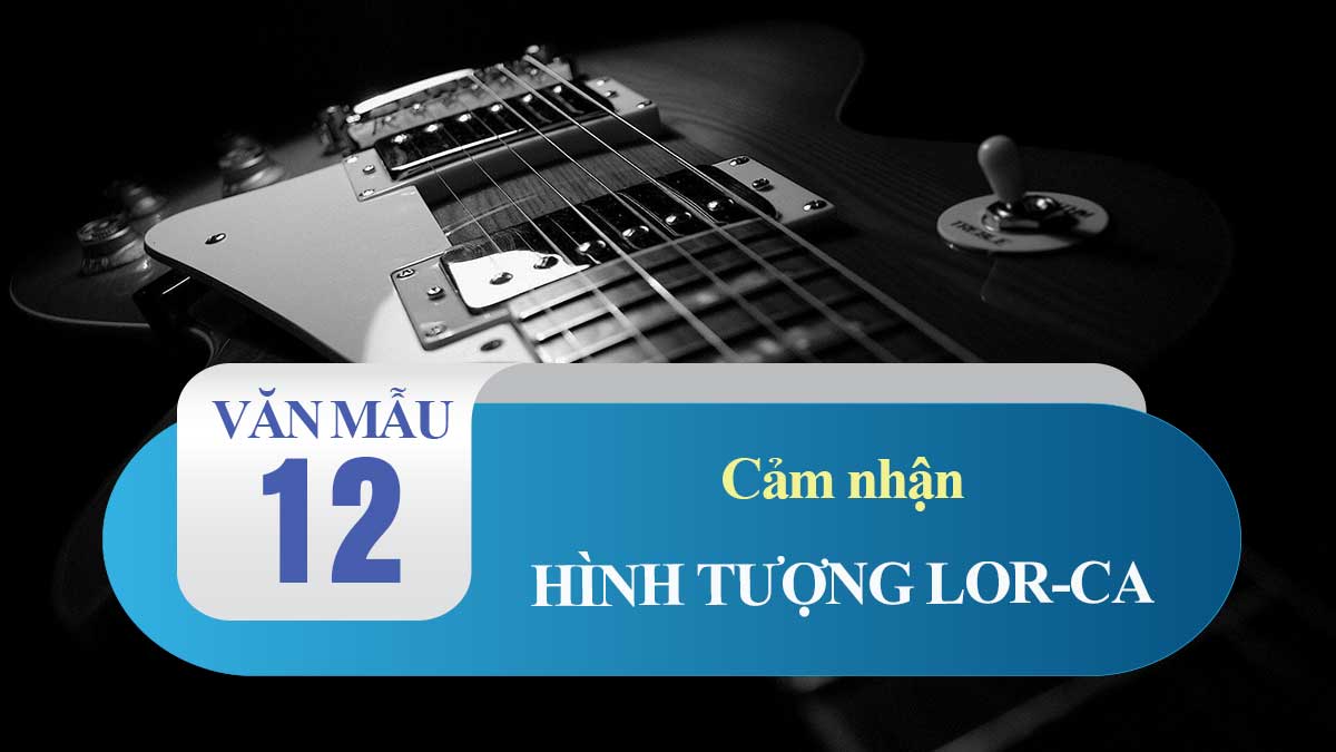 Cảm nhận về hình tượng Lor-ca trong Đàn ghi ta của Lor-ca